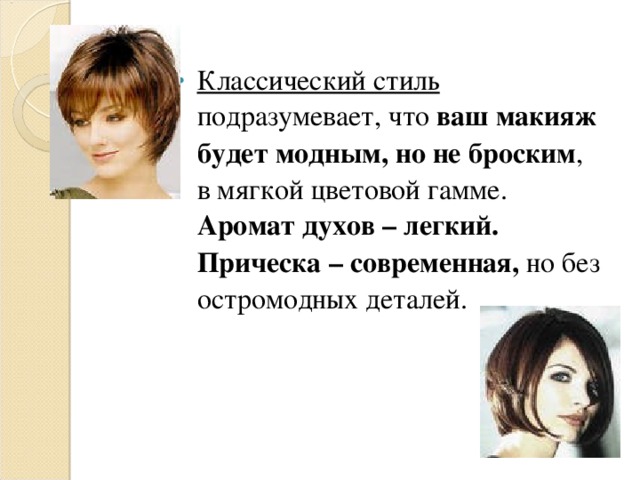 Классический стиль подразумевает, что ваш макияж будет модным, но не броским , в мягкой цветовой гамме. Аромат духов – легкий. Прическа – современная, но без остромодных деталей. 