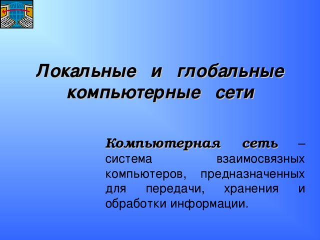 Локальные и глобальные компьютерные сети Компьютерная сеть – система взаимосвязных компьютеров, предназначенных для передачи, хранения и обработки информации. 