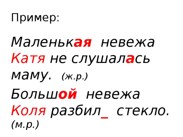 Пример: Маленьк ая  невежа Катя не слушал а сь маму. (ж.р.) Больш ой невежа Коля разбил _ стекло. (м.р.) 