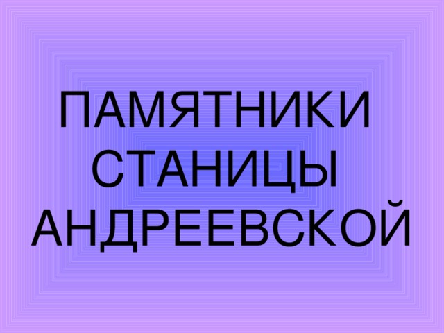 ПАМЯТНИКИ  СТАНИЦЫ  АНДРЕЕВСКОЙ 