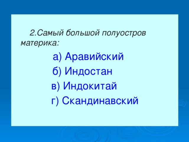 2.Самый большой полуостров материка:  а) Аравийский   б) Индостан  в) Индокитай   г) Скандинавский 