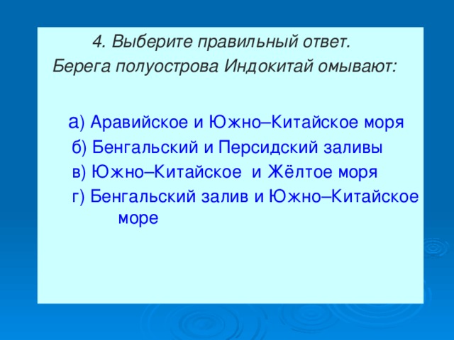  4. Выберите правильный ответ.  Берега полуострова Индокитай омывают:  а ) Аравийское и Южно–Китайское моря  б) Бенгальский и Персидский заливы  в) Южно–Китайское и Жёлтое моря  г) Бенгальский залив и Южно–Китайское море 