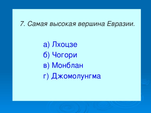   7. Самая высокая вершина Евразии.    а) Лхоцзе  б) Чогори  в) Монблан  г) Джомолунгма   