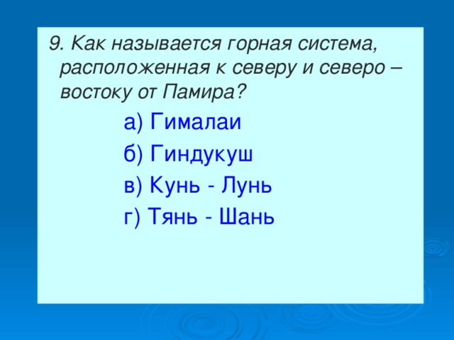  9. Как называется горная система, расположенная к северу и северо – востоку от Памира?  а) Гималаи  б) Гиндукуш  в) Кунь - Лунь  г) Тянь - Шань 
