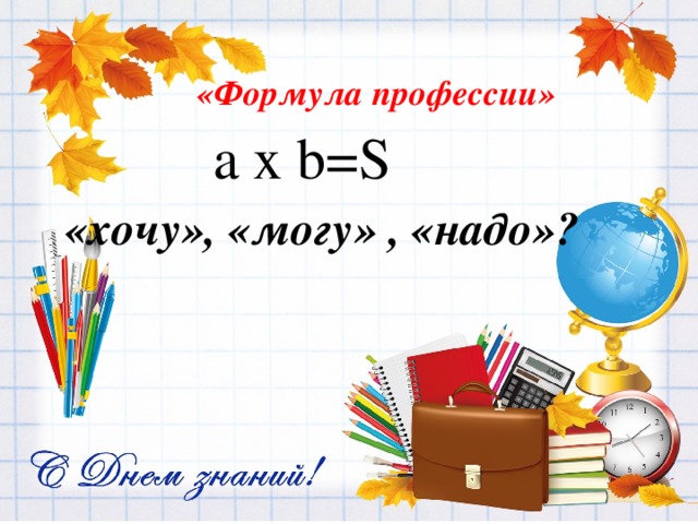 «Формула профессии» а х b=S «хочу», «могу» , «надо»? 