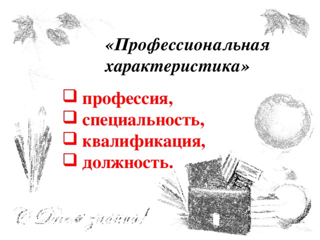 «Профессиональная характеристика» профессия, специальность, квалификация, должность. 