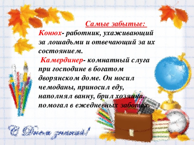  Самые забытые: Конюх - работник, ухаживающий за лошадьми и отвечающий за их состоянием.  Камердинер - комнатный слуга при господине в богатом дворянском доме. Он носил чемоданы, приносил еду, наполнял ванну, брил хозяина, помогал в ежедневных заботах. 