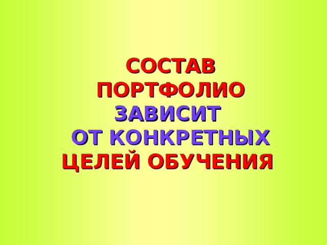 СОСТАВ ПОРТФОЛИО ЗАВИСИТ  ОТ КОНКРЕТНЫХ ЦЕЛЕЙ ОБУЧЕНИЯ   