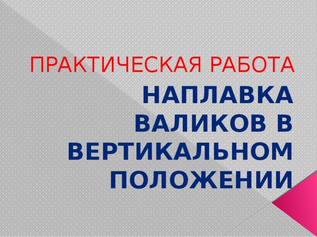 ПРАКТИЧЕСКАЯ РАБОТА НАПЛАВКА ВАЛИКОВ В ВЕРТИКАЛЬНОМ ПОЛОЖЕНИИ 