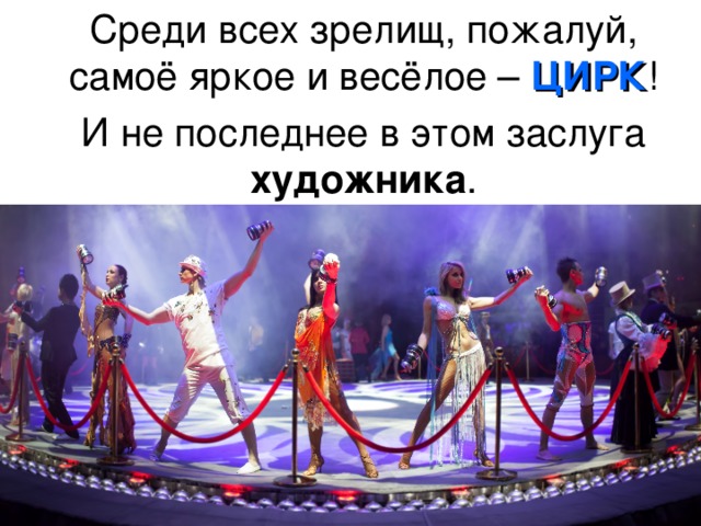 Среди всех зрелищ, пожалуй, самоё яркое и весёлое – ЦИРК !  И не последнее в этом заслуга художника . 