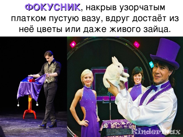  ФОКУСНИК , накрыв узорчатым платком пустую вазу, вдруг достаёт из неё цветы или даже живого зайца. 