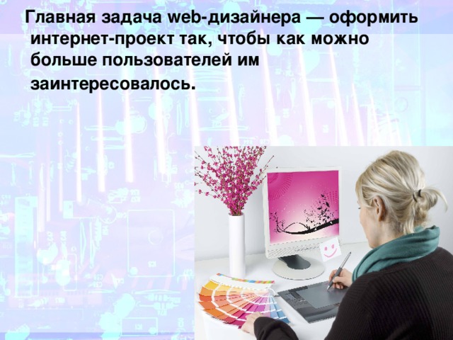  Главная задача web-дизайнера — оформить интернет-проект так, чтобы как можно больше пользователей им заинтересовалось . 