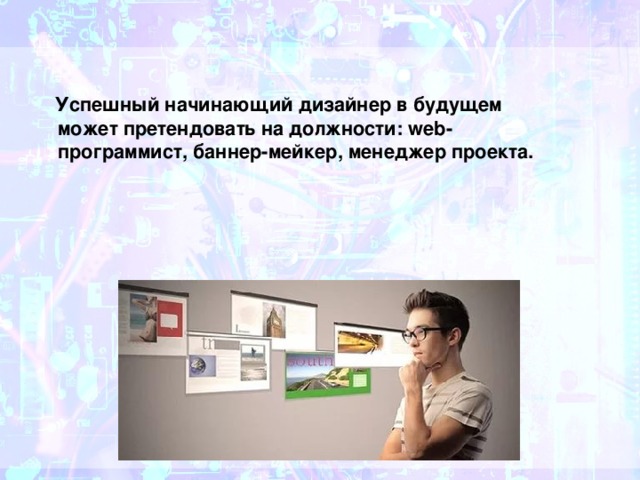  Успешный начинающий дизайнер в будущем может претендовать на должности: web-программист, баннер-мейкер, менеджер проекта. 