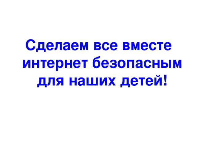 Сделаем все вместе интернет безопасным для наших детей!
