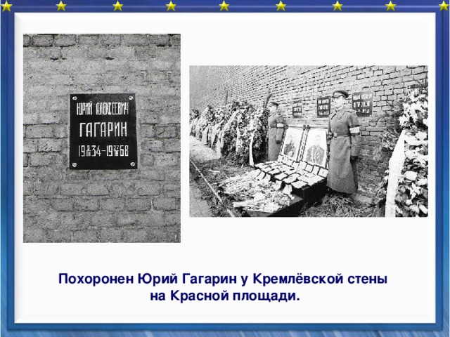     Похоронен Юрий Гагарин у Кремлёвской стены на Красной площади.  