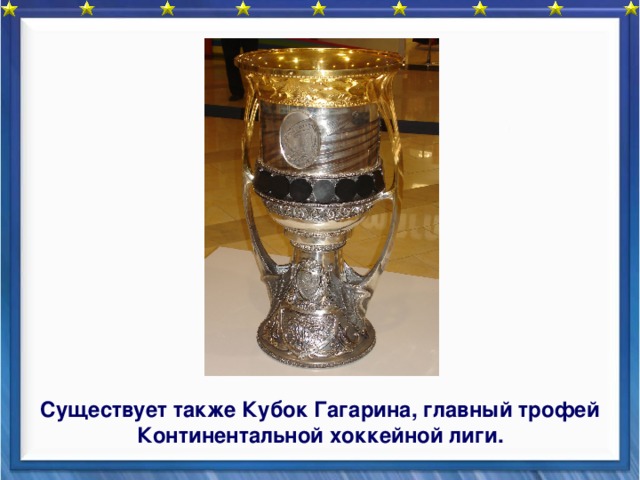      Существует также Кубок Гагарина, главный трофей  Континентальной хоккейной лиги. 