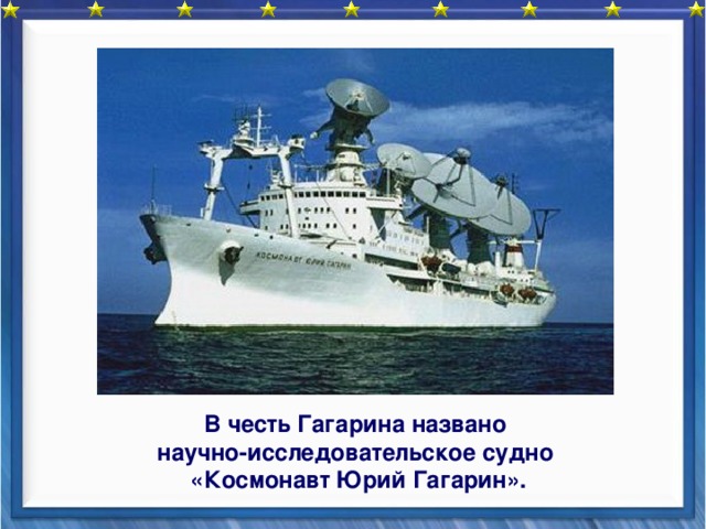      В честь Гагарина названо научно-исследовательское судно «Космонавт Юрий Гагарин». 
