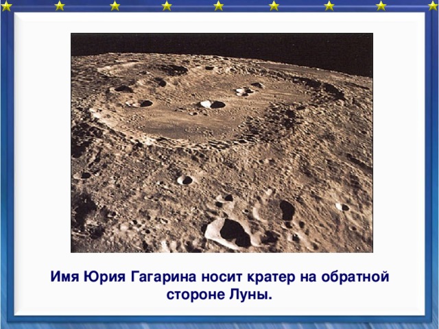     Имя Юрия Гагарина носит кратер на обратной стороне Луны.  