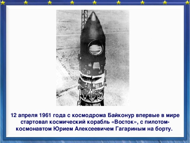    12 апреля 1961 года с космодрома Байконур впервые в мире стартовал космический корабль «Восток», с пилотом-космонавтом Юрием Алексеевичем Гагариным на борту.  
