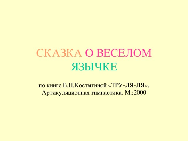 СКАЗКА О ВЕСЕЛОМ  ЯЗЫЧКЕ по книге В.Н.Костыгиной «ТРУ-ЛЯ-ЛЯ», Артикуляционная гимнастика. М.:2000 