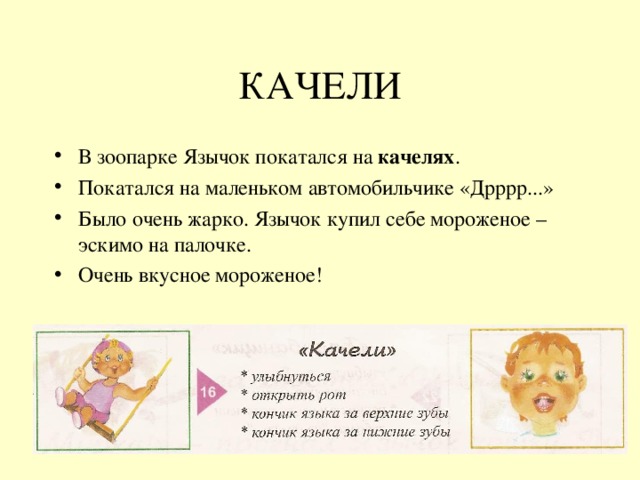 КАЧЕЛИ В зоопарке Язычок покатался на качелях . Покатался на маленьком автомобильчике «Дрррр...» Было очень жарко. Язычок купил себе мороженое – эскимо на палочке. Очень вкусное мороженое! 