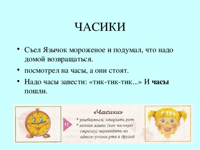 ЧАСИКИ Съел Язычок мороженое и подумал, что надо домой возвращаться. посмотрел на часы, а они стоят. Надо часы завести: «тик-тик-тик...» И часы пошли. 