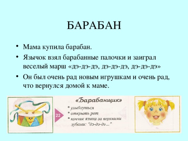 БАРАБАН Мама купила барабан. Язычок взял барабанные палочки и заиграл веселый марш «дэ-дэ-дэ, дэ-дэ-дэ, дэ-дэ-дэ» Он был очень рад новым игрушкам и очень рад, что вернулся домой к маме. 