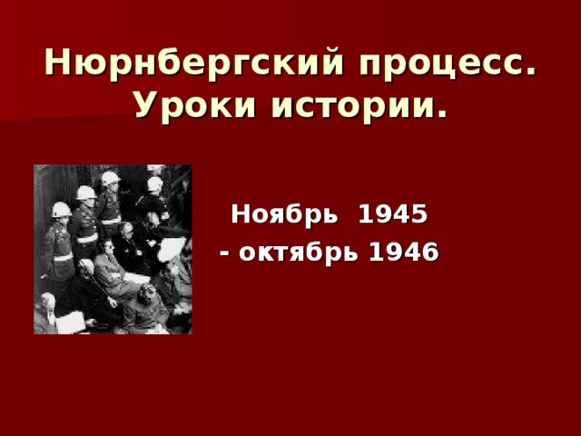 Нюрнбергский процесс.  Уроки истории. Ноябрь 1945 - октябрь 1946 