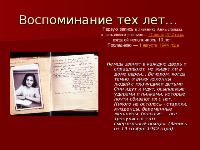 Немцы звонят в каждую дверь и спрашивают, не живут ли в доме евреи... Вечером, когда темно, я вижу колонны людей с плачущими детьми. Они идут и идут, осыпаемые ударами и пинками, которые почти сбивают их с ног. Никого не осталось - старики, младенцы, беременные женщины, больные — все тронулись в этот смертельный поход». (Запись от 19 ноября 1942 года)  