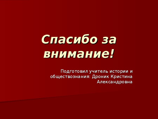 Спасибо за внимание! Подготовил учитель истории и обществознания: Дроник Кристина Александровна 
