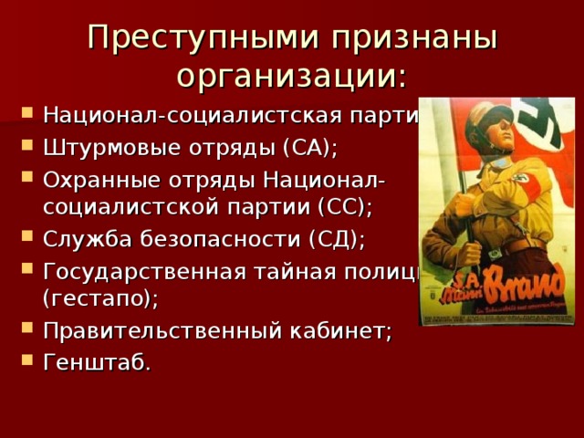Преступными признаны организации: Национал-социалистская партия; Штурмовые отряды (СА); Охранные отряды Национал-социалистской партии (СС); Служба безопасности (СД); Государственная тайная полиция (гестапо); Правительственный кабинет; Генштаб. 