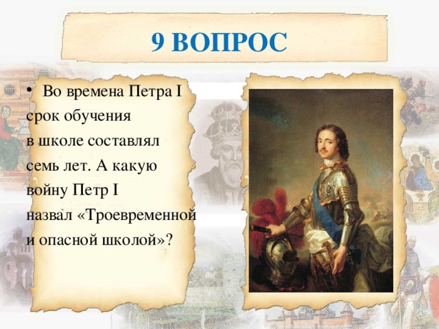 9 ВОПРОС Во времена Петра І срок обучения в школе составлял семь лет. А какую войну Петр І назвал «Троевременной и опасной школой»? 