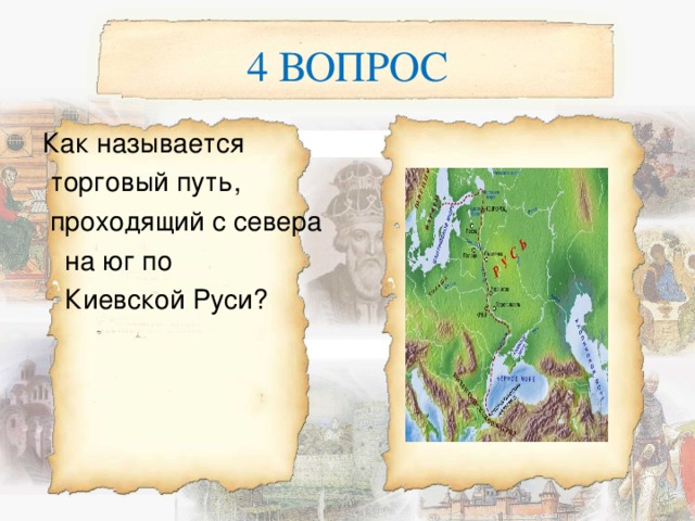 4 ВОПРОС Как называется  торговый путь,  проходящий с севера  на юг по  Киевской Руси? 