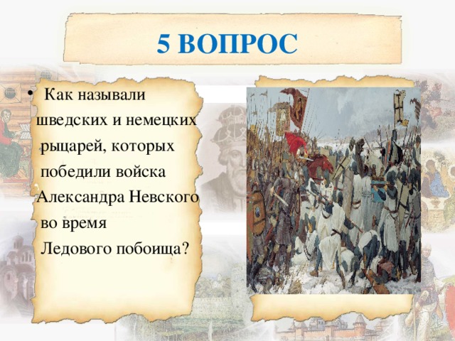 5 ВОПРОС Как называли  шведских и немецких  рыцарей, которых  победили войска  Александра Невского  во время  Ледового побоища? 