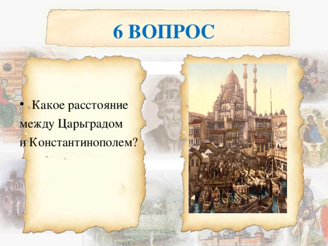 6 ВОПРОС Какое расстояние между Царьградом и Константинополем? 