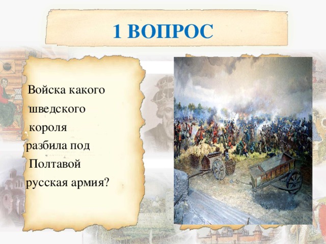 1 ВОПРОС  Войска какого  шведского  короля  разбила под  Полтавой  русская армия? 