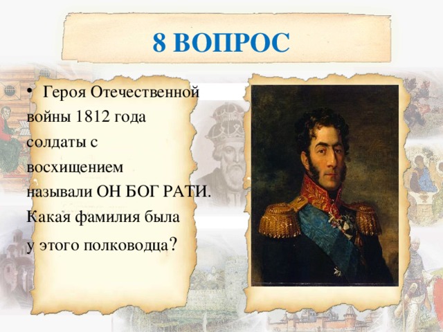 8 ВОПРОС Героя Отечественной войны 1812 года солдаты с восхищением называли ОН БОГ РАТИ. Какая фамилия была у этого полководца ? 