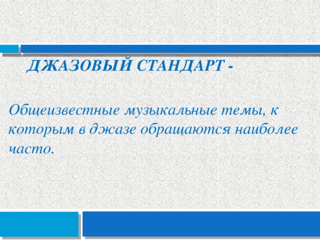 Джазовый стандарт - Общеизвестные музыкальные темы, к которым в джазе обращаются наиболее часто.  