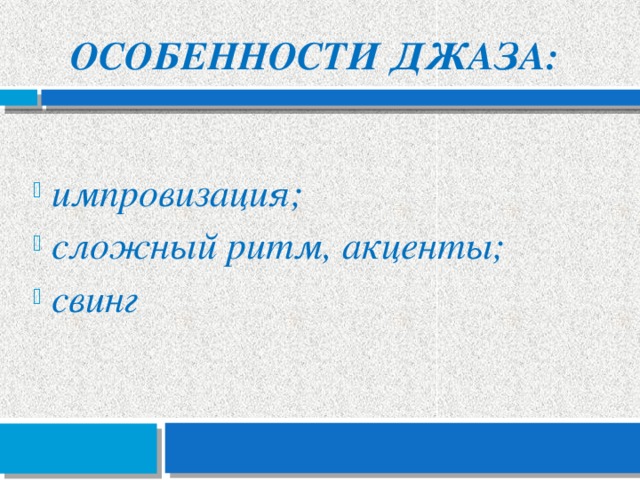 Особенности джаза:  импровизация;  сложный ритм, акценты;  свинг 