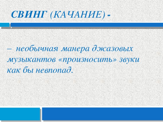 Свинг (качание) - – необычная манера джазовых музыкантов «произносить» звуки как бы невпопад. 