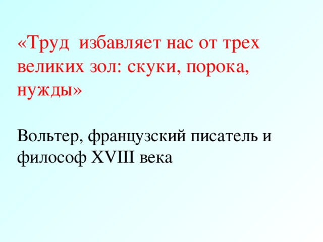 «Труд избавляет нас от трех великих зол: скуки, порока, нужды» Вольтер, французский писатель и философ XVIII века 