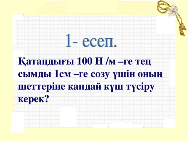 Қатаңдығы 100 Н /м –ге тең сымды 1см –ге созу үшін оның шеттеріне қандай күш түсіру керек?  