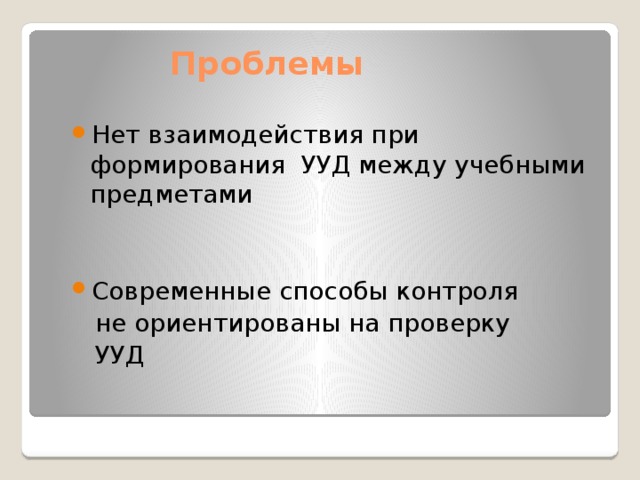 Проблемы Нет взаимодействия при формирования УУД между учебными предметами Современные способы контроля  не ориентированы на проверку  УУД 
