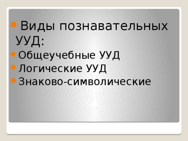 Виды познавательных УУД: Общеучебные УУД Логические УУД Знаково-символические 