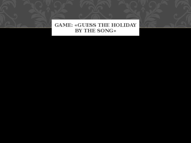Game: «Guess the holiday by the song» 