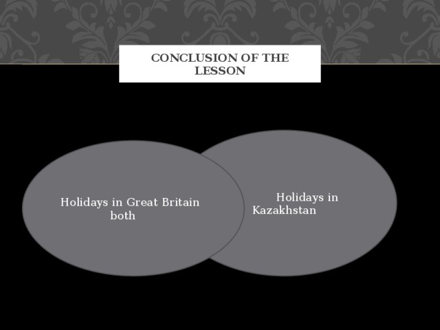 Conclusion of the lesson                                    Holidays in Kazakhstan Holidays in Great Britain both 