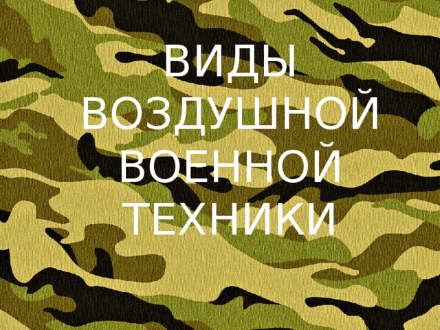 ВИДЫ ВОЗДУШНОЙ ВОЕННОЙ ТЕХНИКИ 