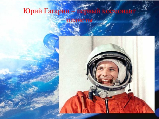 Юрий Гагарин – первый космонавт планеты 