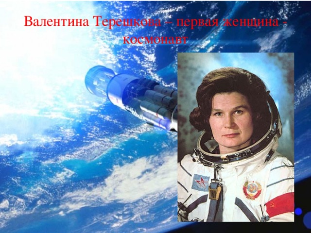 Валентина Терешкова – первая женщина - космонавт 