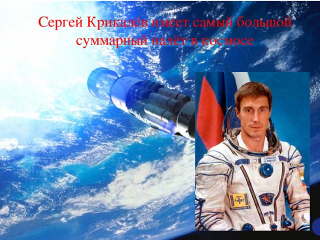 Сергей Крикалёв имеет самый большой суммарный налёт в космосе 